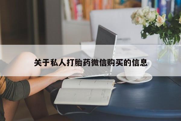 堕胎药微信关于私人打胎药微信购买的信息