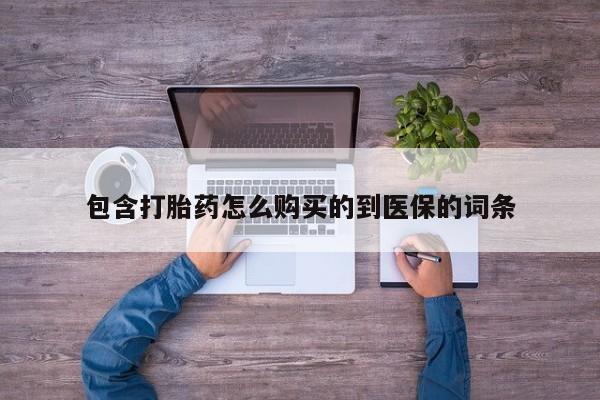 堕胎药微信包含打胎药怎么购买的到医保的词条