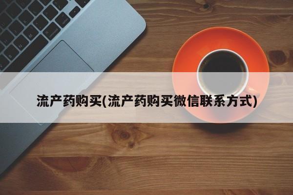 堕胎药微信流产药购买(流产药购买微信联系方式)