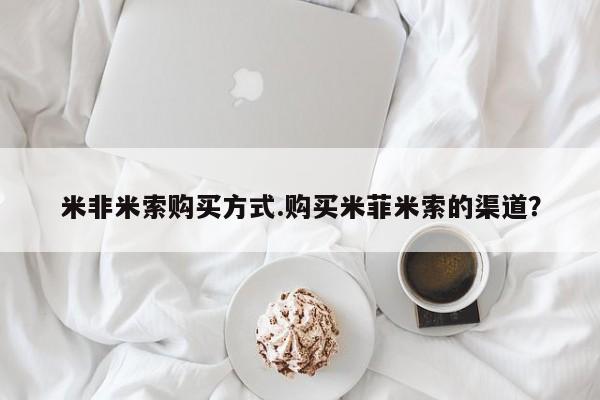 堕胎药微信米非米索购买方式.购买米菲米索的渠道?