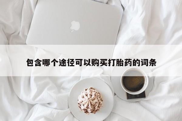 堕胎药微信包含哪个途径可以购买打胎药的词条