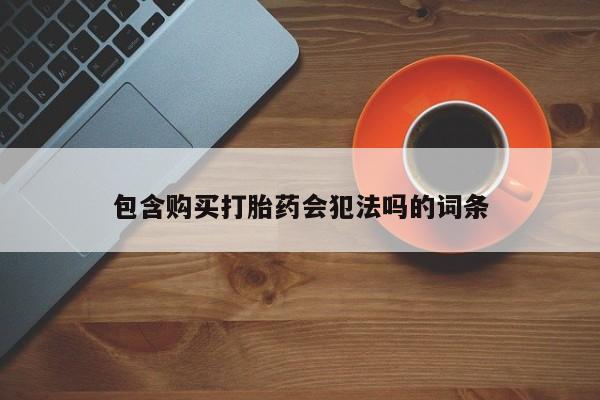 堕胎药微信包含购买打胎药会犯法吗的词条