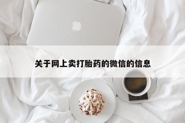 堕胎药微信关于网上卖打胎药的微信的信息