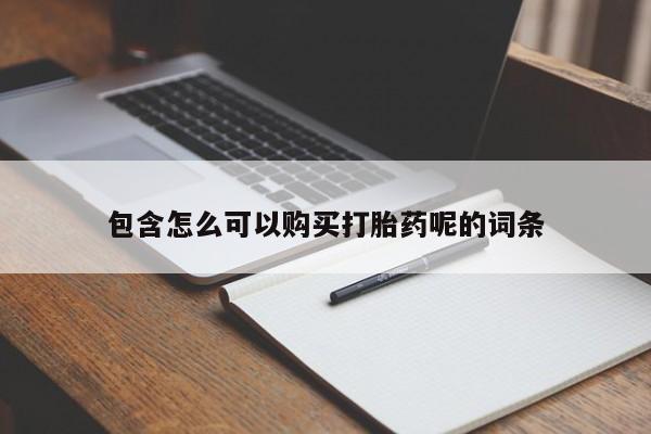 堕胎药微信包含怎么可以购买打胎药呢的词条