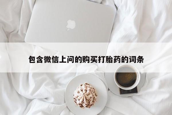 堕胎药微信包含微信上问的购买打胎药的词条