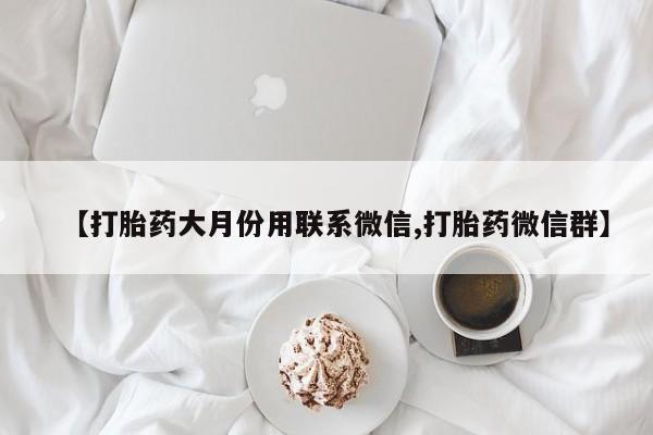 堕胎药微信【打胎药大月份用联系微信,打胎药微信群】