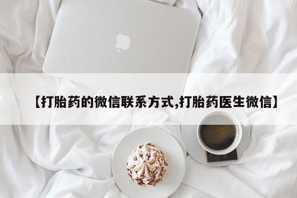 堕胎药微信【打胎药的微信联系方式,打胎药医生微信】