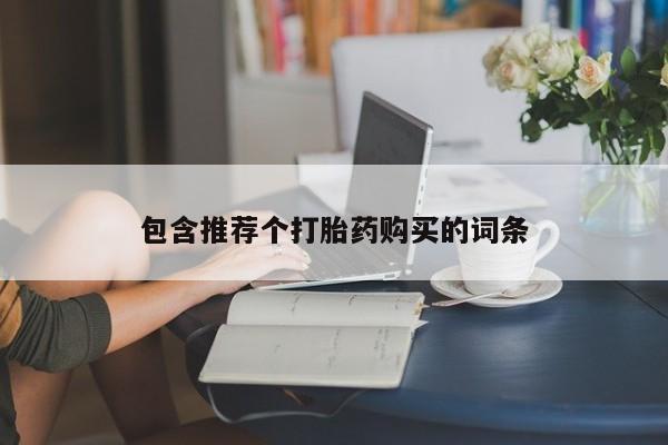堕胎药微信包含推荐个打胎药购买的词条