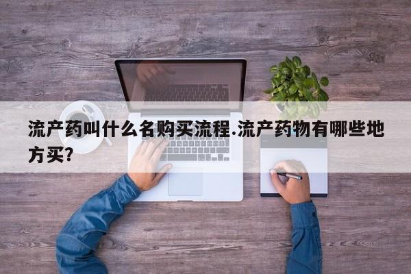 堕胎药微信流产药叫什么名购买流程.流产药物有哪些地方买?