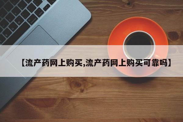 堕胎药微信【流产药网上购买,流产药网上购买可靠吗】