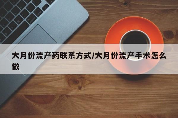 堕胎药微信大月份流产药联系方式/大月份流产手术怎么做