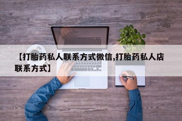堕胎药微信【打胎药私人联系方式微信,打胎药私人店 联系方式】