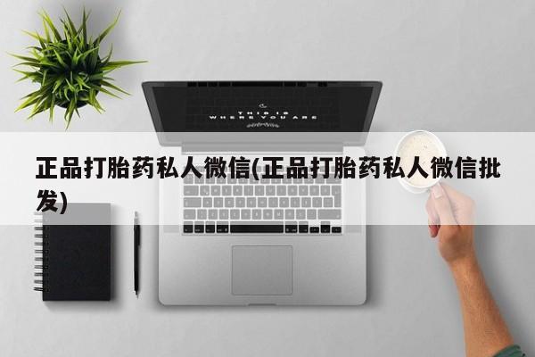 堕胎药微信正品打胎药私人微信(正品打胎药私人微信批发)