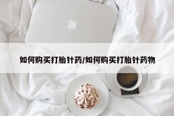 堕胎药微信如何购买打胎针药/如何购买打胎针药物