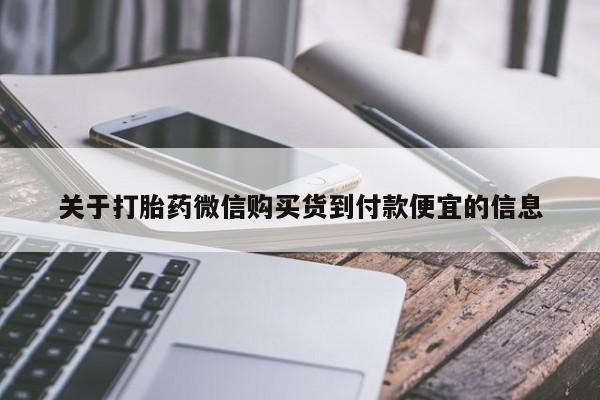 堕胎药微信关于打胎药微信购买货到付款便宜的信息