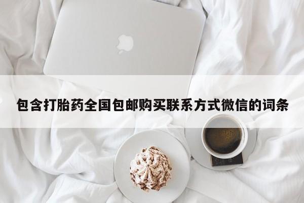 堕胎药微信包含打胎药全国包邮购买联系方式微信的词条