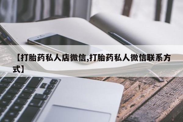 堕胎药微信【打胎药私人店微信,打胎药私人微信联系方式】