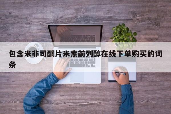堕胎药微信包含米非司酮片米索前列醇在线下单购买的词条