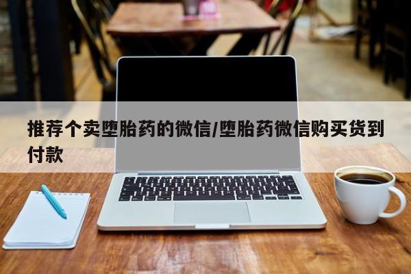堕胎药微信推荐个卖堕胎药的微信/堕胎药微信购买货到付款
